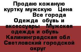 Продаю кожаную куртку мужскую › Цена ­ 10 000 - Все города Одежда, обувь и аксессуары » Мужская одежда и обувь   . Калининградская обл.,Светловский городской округ 